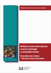 ksiazka tytu: Modele procesu komercjalizacji nowych technologii w przedsibiorstwach. Uwarunkowania wyboru - kluczowe obszary decyzyjne autor: Edyta Gwarda-Gruszczyska