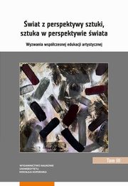 ksiazka tytu: wiat z perspektywy sztuki, sztuka w perspektywie wiata. Wyzwania wspczesnej edukacji artystycznej. Tom 3 autor: 