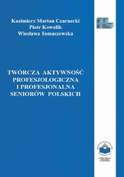 Twrcza aktywno profesjologiczna i profesjonalna seniorw polskich, Kazimierz M. Czarnecki, Piotr Kowolik, Wiesawa Tomaszewska