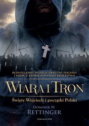 Wiara i tron. wity Wojciech i pocztki Polski, Dominik W. Rettinger