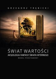 wiat wartoci aksjologia fantasy wiata wtrnego model podstawowy, Grzegorz Trbicki