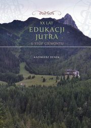 ksiazka tytu: XX lat Edukacji Jutra. U stp Giewontu - Kazimierz Denek: XX lat Edukacji jutra w scenerii urokliwych Tatr autor: Kazimierz Denek