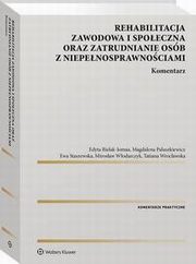Rehabilitacja zawodowa i spoeczna oraz zatrudnianie osb z niepenosprawnociami. Komentarz, Edyta Bielak-Jomaa, Mirosaw Wodarczyk, Ewa Staszewska, Magdalena Paluszkiewicz, Tatiana Wrocawska
