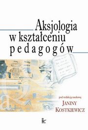 Aksjologia w ksztaceniu pedagogw, Janina Kostkiewicz