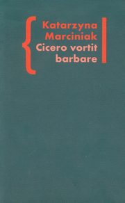 Cicero vortit barbare Przekady mwcy jako narzdzie manipulacji ideologicznej, Katarzyna Marciniak