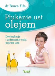 Pukanie ust olejem. Detoksykacja i uzdrawianie ciaa poprzez usta, Bruce Fife