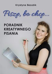 ksiazka tytu: Pisz, bo chc! Poradnik kreatywnego pisania. Jak napisa ksik? autor: Krystyna Bezubik