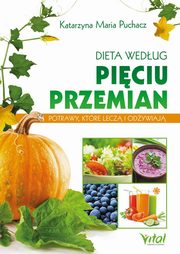 Dieta wedug Piciu Przemian. Potrawy, ktre lecz i odywiaj, Katarzyna Maria Puchacz