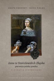 Anna ze Stanisawskich Zbska, pierwsza polska poetka. Biografia historyczna, Agata Chrobot, Jacek Pielas