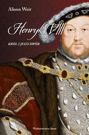 Henryk VIII. Krl i jego dwr, Alison Weir