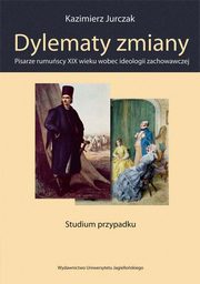 Dylematy zmiany. Pisarze rumuscy XIX wieku wobec ideologii zachowawczej, Kazimierz Jurczak