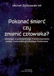 Pokona mier czy zmieni czowieka? Ideologia wspczesnego transhumanizmu wobec heterodoksji Mikoaja Fiodorowa, Micha Zikowski