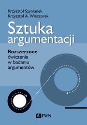 Sztuka argumentacji. Rozszerzone wiczenia w badaniu argumentw, Krzysztof Szymanek, Krzysztof A. Wieczorek