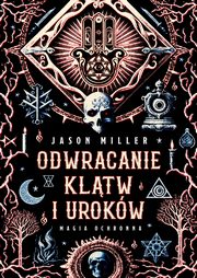 Odwracanie kltw i urokw. Magia ochronna, Jason Miller