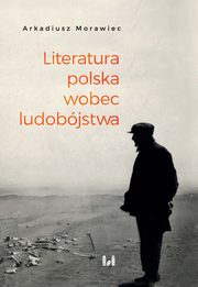 Literatura polska wobec ludobjstwa, Arkadiusz Morawiec