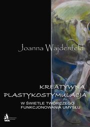 ksiazka tytu: Kreatywna plastykostymulacja w wietle twrczego funkcjonowania umysu autor: Joanna Wajdenfeld