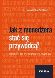Jak z menedera sta si przywdc? Poradnik dla menederw i coachw, Wioletta Maota