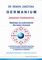 Germanium zakazany pierwiastek. Nadzieja na uzdrowienie dla wielu chorych., Dr Renata Zarzycka