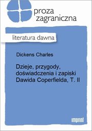 ksiazka tytu: Dzieje, przygody, dowiadczenia i zapiski Dawida Coperfielda, T. II autor: Charles Dickens