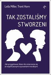 Tak zostalimy stworzeni. Jak przygotowa dzieci do zmierzenia si ze wspczesnymi wyzwaniami moralnymi, Leila Miller, Trent Horn