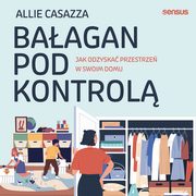 Baagan pod kontrol. Jak odzyska przestrze w swoim domu, Allie Casazza
