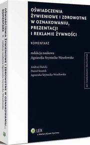 Owiadczenia ywieniowe i zdrowotne w oznakowaniu, prezentacji i reklamie ywnoci. Komentarz, Andrzej Balicki, Daniel Szostek, Agnieszka Szymecka-Wesoowska