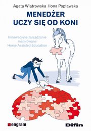 Meneder uczy si od koni. Innowacyjne zarzdzanie inspirowane Horse Assisted Education, Agata Wiatrowska, Ilona Popawska