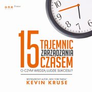 15 tajemnic zarzdzania czasem. O czym wiedz ludzie sukcesu?, Kevin Kruse