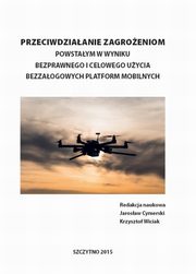 ksiazka tytu: Przeciwdziaanie zagroeniom powstaym w wyniku bezprawnego i celowego uycia bezzaogowych platform mobilnych autor: Jarosaw Cymerski, Krzysztof Wiciak