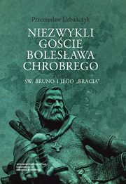 Niezwykli gocie Bolesawa Chrobrego. Tom 3: w. Bruno i jego ?bracia?, Przemysaw Urbaczyk