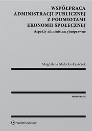 ksiazka tytu: Wsppraca administracji publicznej z podmiotami ekonomii spoecznej. Aspekty administracyjnoprawne autor: Magdalena Maecka-yszczek