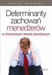 ksiazka tytu: Determinanty zachowa menederw w chronicznym stresie zawodowym autor: Jacek Szostak