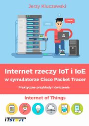 Internet rzeczy IoT i IoE w symulatorze Cisco Packet Tracer - Praktyczne przykady i wiczenia, Jerzy Kluczewski