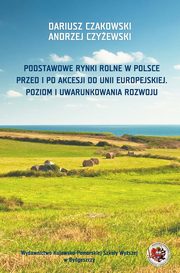 Podstawowe rynki rolne w Polsce. Przed i po akcesji do Unii Europejskiej. Poziom i uwarunkowania rozwoju, Andrzej Czyewski, Dariusz Czakowski