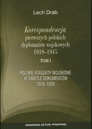 Korespondencja pierwszych polskich dyplomatw wojskowych 1918-1945. T. 1: Polskie ataszaty wosjkowe w wietle dokumentw 1918-1938, Lech Drab