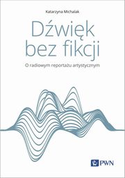 Dwik bez fikcji O radiowym reportau artystycznym, Katarzyna Michalak
