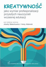 ksiazka tytu: Kreatywno jako wymiar profesjonalizacji przyszych nauczycieli wczesnej edukacji autor: Jzefa Baachowicz, Irena Adamek