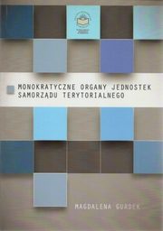 ksiazka tytu: Monokratyczne organy jednostek samorzdu terytorialnego - Prezydent miasta na prawach powiatu autor: Magdalena Gurdek