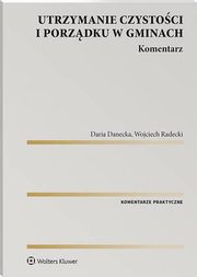 Utrzymanie czystoci i porzdku w gminach. Komentarz, Wojciech Radecki, Daria Danecka