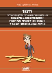Testy przygotowujce do egzaminu z kwalifikacji A.32 Organizacja i monitorowanie przepywu zasobw i informacji w jednostkach organizacyjnych, Dorota Szymczyska, Artur Go