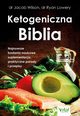 Ketogeniczna Biblia. Najnowsze badania naukowe, suplementacja, praktyczne porady i przepisy, dr Jacob Wilson, dr Ryan Lowery