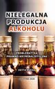 Nielegalna produkcja alkoholu. Problematyka prawno-kryminalistyczna, Edyta Mucha