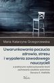 Uwarunkowania poczucia zdrowia, stresu i wypalenia zawodowego nauczycieli, Grzegorzewska Maria Katarzyna