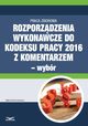 Rozporzdzenia wykonawcze do Kodeksu pracy 2016 z komentarzem - wybr, Boena Lenart, Magorzata Podgrska, Aldona Salamon, Renata Majewska, Sebastian Kryczka, Dorota Brzeszczak-Zagrodzka