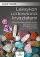 Leksykon uzdrawiania krysztaami. Wzmocnij energi, odzyskaj zdrowie, uwolnij si od stresu, przycignij szczcie oraz pienidze, Karen Frazier