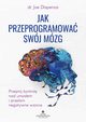 Jak przeprogramowa swj mzg. Przejmij kontrol nad umysem i przeam negatywne wzorce, Joe Dispenza