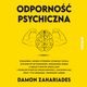 Odporno psychiczna. Poradnik, dziki ktremu stawisz czoa yciowym wyzwaniom, poradzisz sobie z negatywnymi emocjami i przezwyciysz przeciwnoci, zachowujc przy tym odwag i pewno siebie, Damon Zahariades