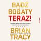 Bd bogaty. Teraz! Zarabiaj wicej, szybciej i atwiej ni kiedykolwiek wczeniej, Brian Tracy