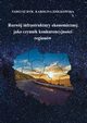 Rozwj infrastruktury ekonomicznej jako czynnik konkurencyjnoci regionw, Tadeusz Dyr, Karolina Zikowska