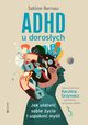 ADHD u dorosych. Jak uatwi sobie ycie i uspokoi myli, Sabine Bernau